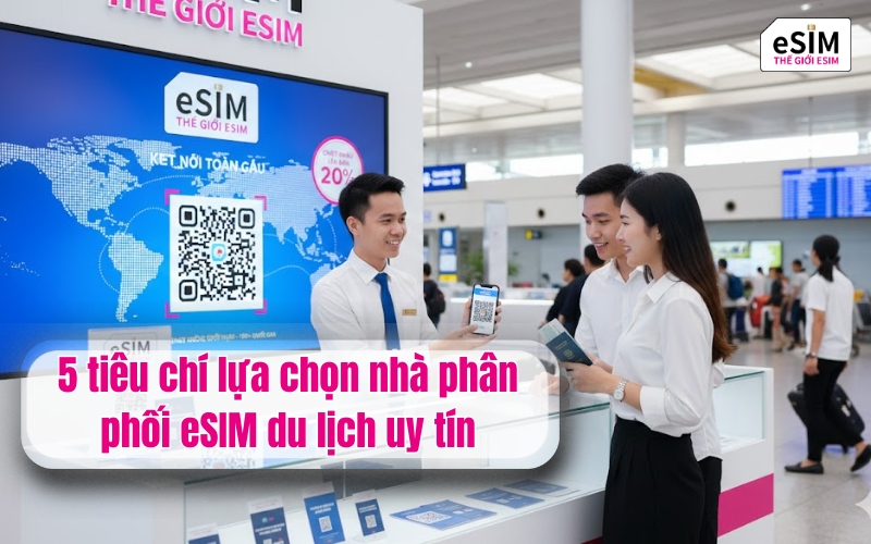 5 tiêu chí lựa chọn nhà phân phối eSIM du lịch uy tín